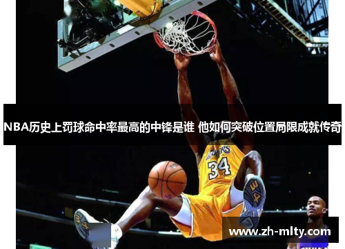NBA历史上罚球命中率最高的中锋是谁 他如何突破位置局限成就传奇