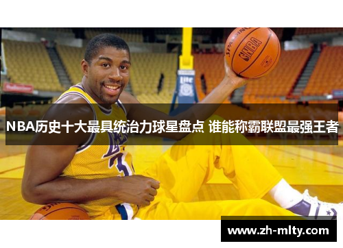 NBA历史十大最具统治力球星盘点 谁能称霸联盟最强王者