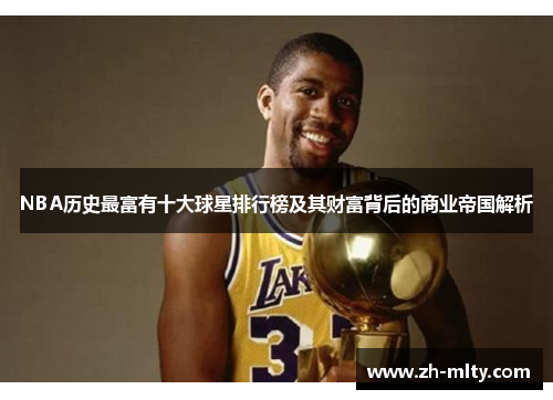 NBA历史最富有十大球星排行榜及其财富背后的商业帝国解析