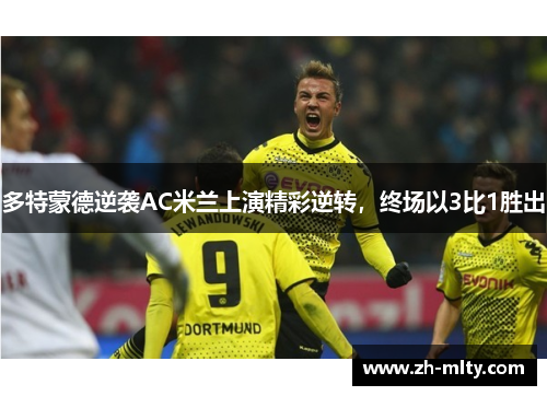 多特蒙德逆袭AC米兰上演精彩逆转，终场以3比1胜出