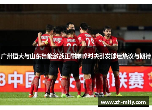 广州恒大与山东鲁能激战正酣巅峰对决引发球迷热议与期待