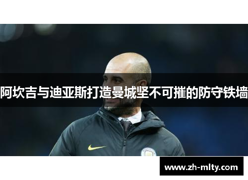 阿坎吉与迪亚斯打造曼城坚不可摧的防守铁墙