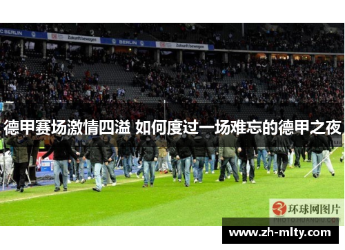 德甲赛场激情四溢 如何度过一场难忘的德甲之夜 德甲赛场激情四溢 如何度过一场难忘的德甲之夜