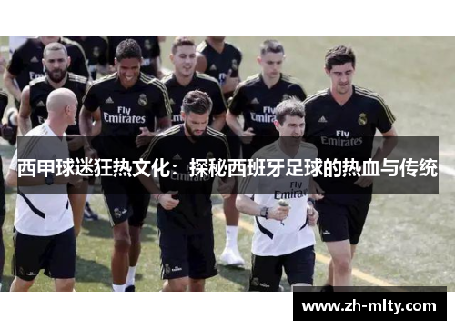 西甲球迷狂热文化：探秘西班牙足球的热血与传统