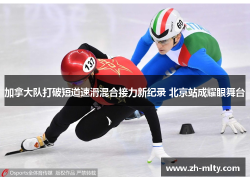 加拿大队打破短道速滑混合接力新纪录 北京站成耀眼舞台