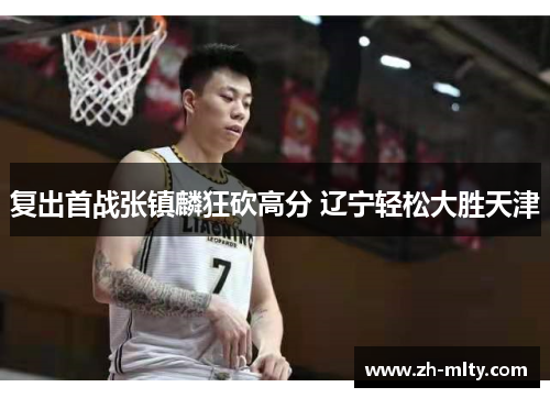 复出首战张镇麟狂砍高分 辽宁轻松大胜天津