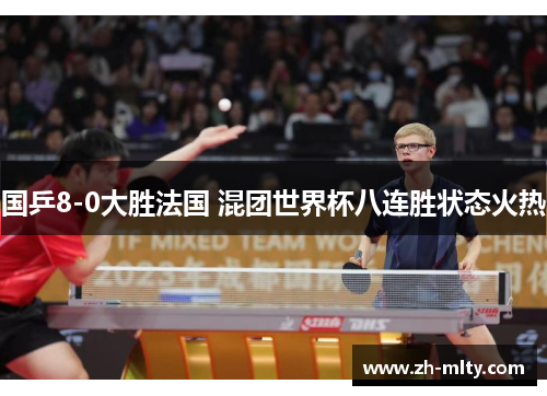 国乒8-0大胜法国 混团世界杯八连胜状态火热 国乒8-0大胜法国 混团世界杯八连胜状态火热