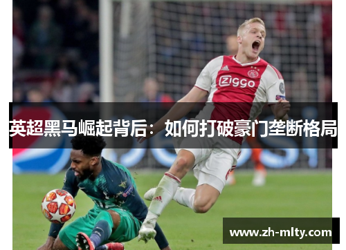英超黑马崛起背后：如何打破豪门垄断格局