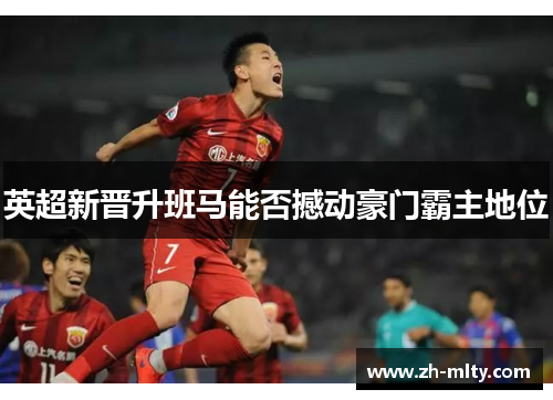 英超新晋升班马能否撼动豪门霸主地位