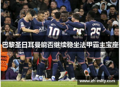 巴黎圣日耳曼能否继续稳坐法甲霸主宝座