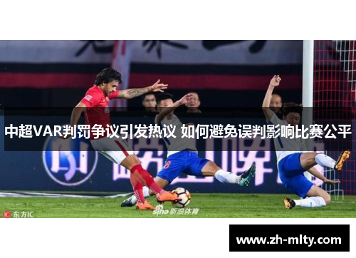 中超VAR判罚争议引发热议 如何避免误判影响比赛公平 中超VAR判罚争议引发热议 如何避免误判影响比赛公平