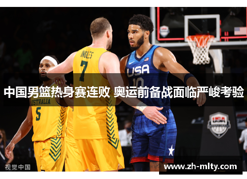 中国男篮热身赛连败 奥运前备战面临严峻考验