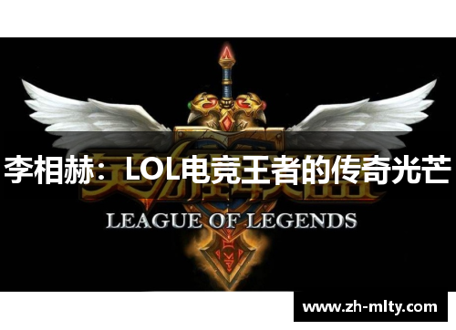 李相赫:LOL电竞王者的传奇光芒 李相赫:LOL电竞王者的传奇光芒