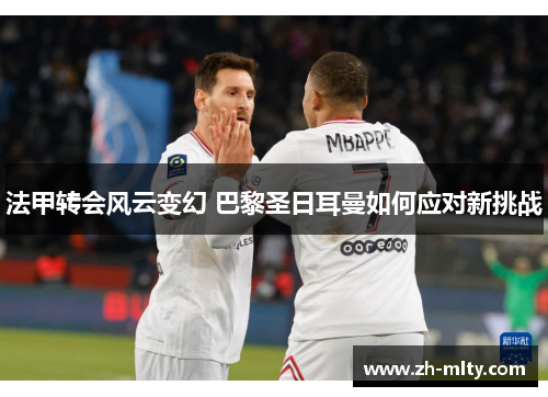 法甲转会风云变幻 巴黎圣日耳曼如何应对新挑战
