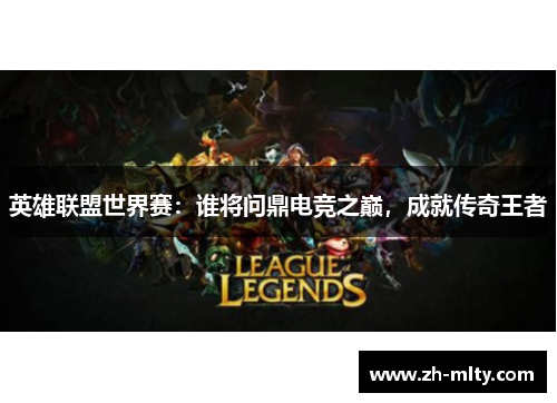 英雄联盟世界赛：谁将问鼎电竞之巅，成就传奇王者