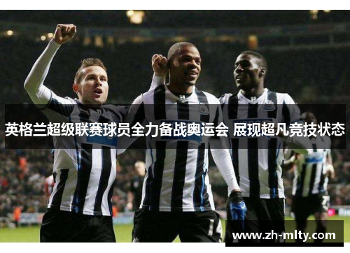 英格兰超级联赛球员全力备战奥运会 展现超凡竞技状态