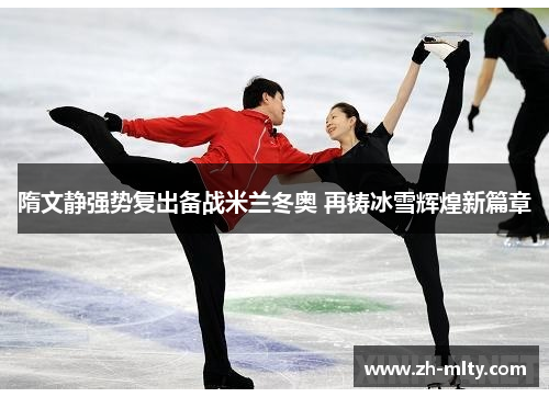 隋文静强势复出备战米兰冬奥 再铸冰雪辉煌新篇章 隋文静强势复出备战米兰冬奥 再铸冰雪辉煌新篇章