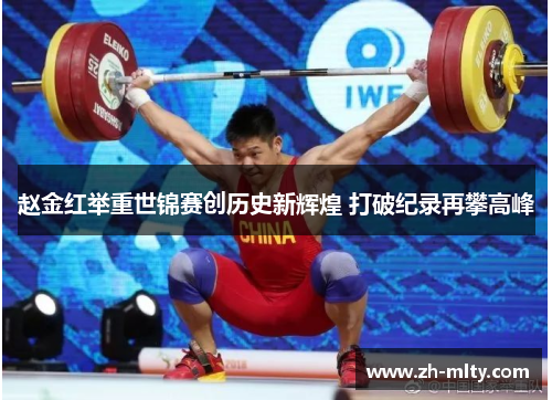 赵金红举重世锦赛创历史新辉煌 打破纪录再攀高峰