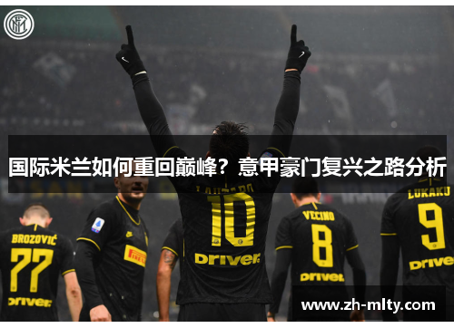 国际米兰如何重回巅峰？意甲豪门复兴之路分析