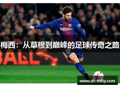 梅西:从草根到巅峰的足球传奇之路 梅西:从草根到巅峰的足球传奇之路
