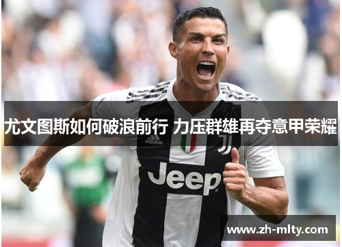 尤文图斯如何破浪前行 力压群雄再夺意甲荣耀