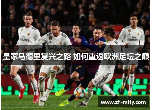 皇家马德里复兴之路 如何重返欧洲足坛之巅 皇家马德里复兴之路 如何重返欧洲足坛之巅