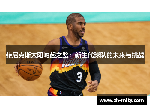 菲尼克斯太阳崛起之路：新生代球队的未来与挑战