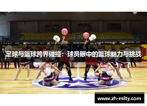 足球与篮球跨界碰撞:球员眼中的篮球魅力与挑战 足球与篮球跨界碰撞:球员眼中的篮球魅力与挑战