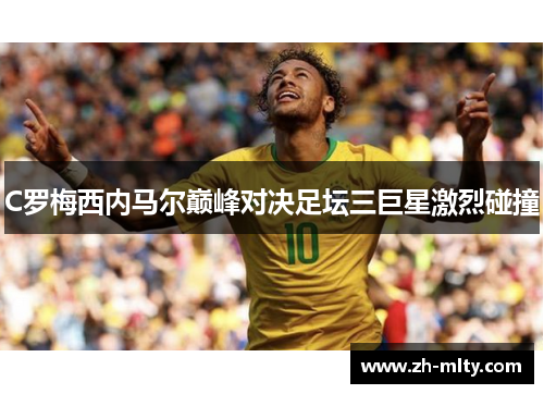 C罗梅西内马尔巅峰对决足坛三巨星激烈碰撞
