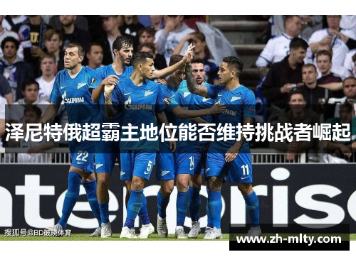 泽尼特俄超霸主地位能否维持挑战者崛起