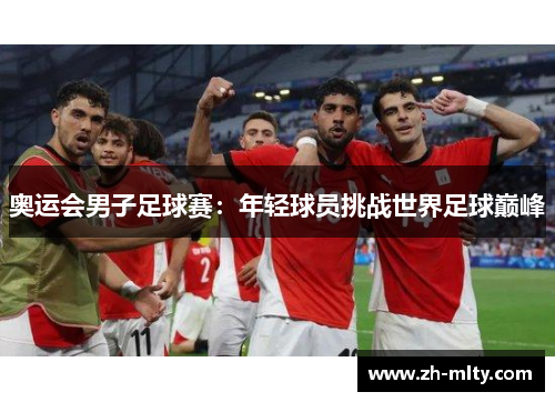 奥运会男子足球赛：年轻球员挑战世界足球巅峰