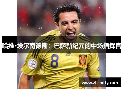 哈维·埃尔南德斯：巴萨新纪元的中场指挥官