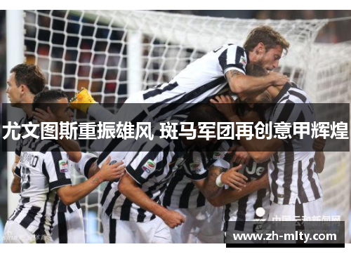 尤文图斯重振雄风 斑马军团再创意甲辉煌