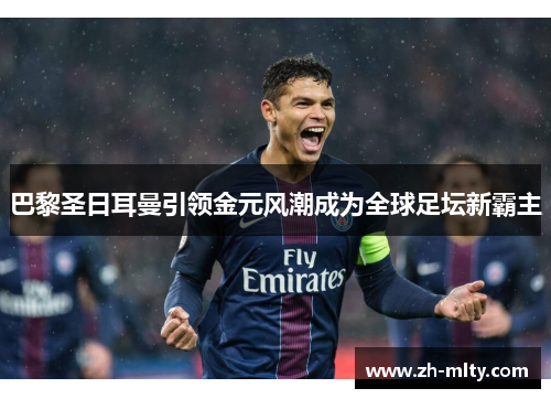 巴黎圣日耳曼引领金元风潮成为全球足坛新霸主