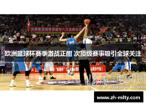 欧洲篮球杯赛季激战正酣 次顶级赛事吸引全球关注 欧洲篮球杯赛季激战正酣 次顶级赛事吸引全球关注