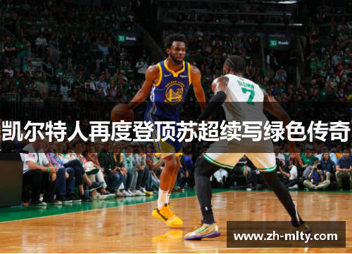 凯尔特人再度登顶苏超续写绿色传奇