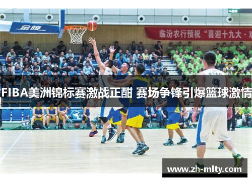 FIBA美洲锦标赛激战正酣 赛场争锋引爆篮球激情