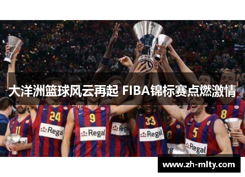 大洋洲篮球风云再起 FIBA锦标赛点燃激情