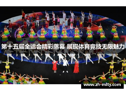 第十五届全运会精彩落幕 展现体育竞技无限魅力