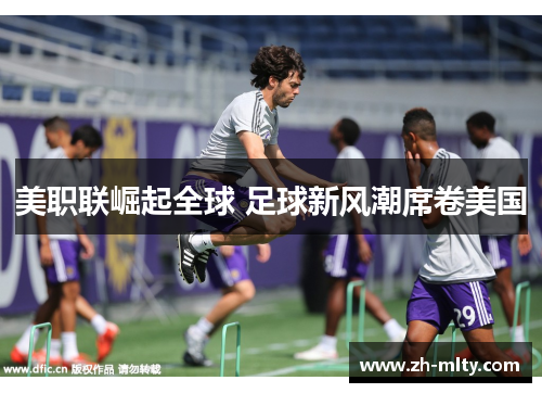 美职联崛起全球 足球新风潮席卷美国