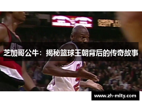 芝加哥公牛：揭秘篮球王朝背后的传奇故事