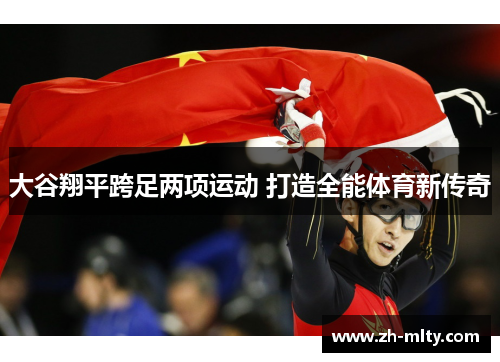 大谷翔平跨足两项运动 打造全能体育新传奇 大谷翔平跨足两项运动 打造全能体育新传奇