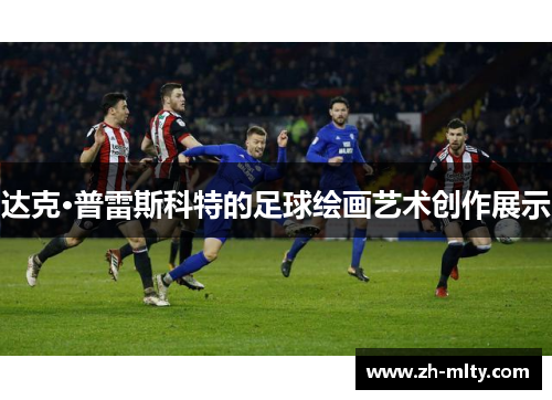 达克·普雷斯科特的足球绘画艺术创作展示 达克·普雷斯科特的足球绘画艺术创作展示