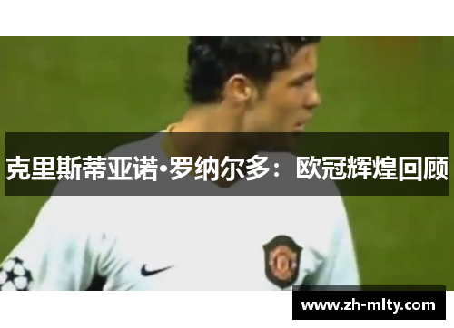 克里斯蒂亚诺·罗纳尔多：欧冠辉煌回顾