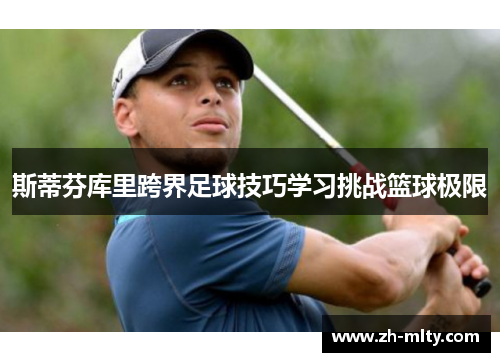 斯蒂芬库里跨界足球技巧学习挑战篮球极限