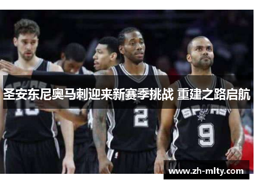圣安东尼奥马刺迎来新赛季挑战 重建之路启航