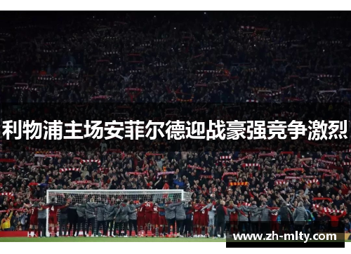 利物浦主场安菲尔德迎战豪强竞争激烈