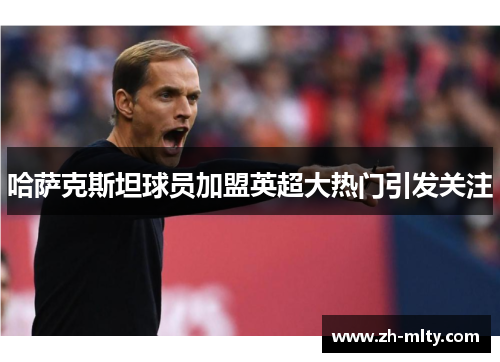 哈萨克斯坦球员加盟英超大热门引发关注