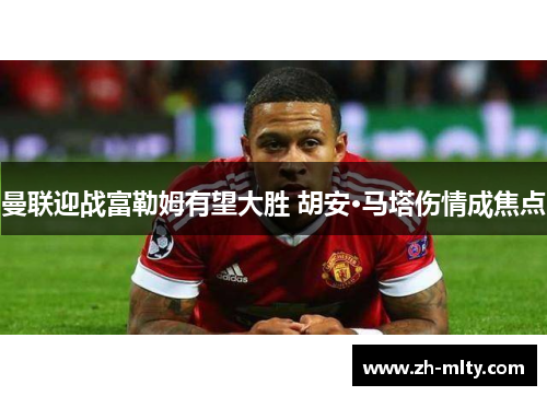 曼联迎战富勒姆有望大胜 胡安·马塔伤情成焦点 曼联迎战富勒姆有望大胜 胡安·马塔伤情成焦点