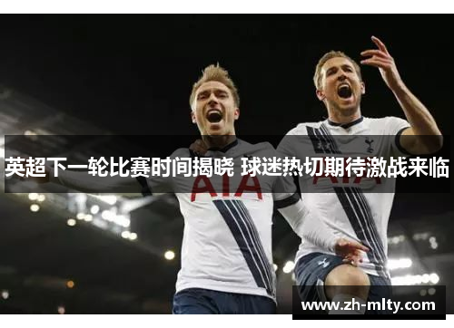 英超下一轮比赛时间揭晓 球迷热切期待激战来临